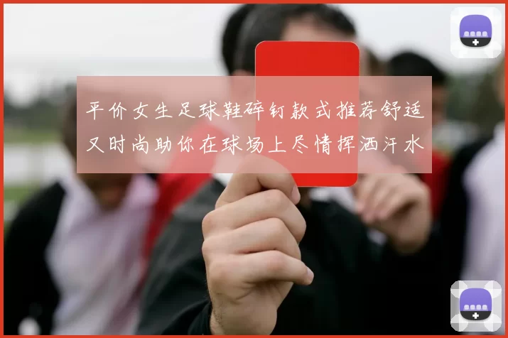 平价女生足球鞋碎钉款式推荐舒适又时尚助你在球场上尽情挥洒汗水