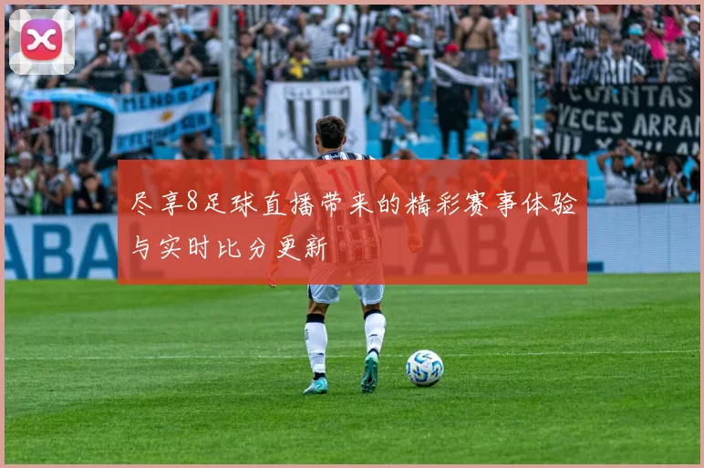 尽享8足球直播带来的精彩赛事体验与实时比分更新
