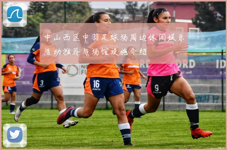 中山西区中羽足球场周边休闲娱乐活动推荐与场馆设施介绍